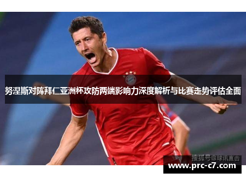 努涅斯对阵拜仁亚洲杯攻防两端影响力深度解析与比赛走势评估全面