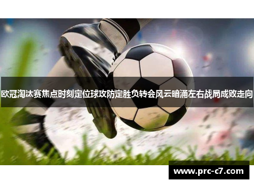 欧冠淘汰赛焦点时刻定位球攻防定胜负转会风云暗涌左右战局成败走向 欧冠淘汰赛焦点时刻定位球攻防定胜负转会风云暗涌左右战局成败走向