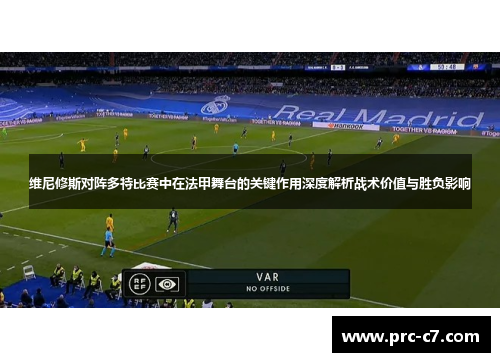 维尼修斯对阵多特比赛中在法甲舞台的关键作用深度解析战术价值与胜负影响