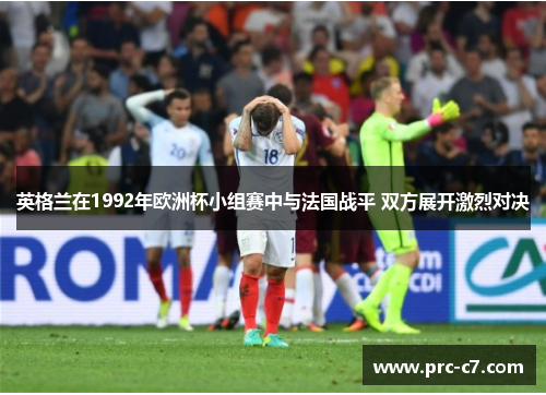 英格兰在1992年欧洲杯小组赛中与法国战平 双方展开激烈对决 英格兰在1992年欧洲杯小组赛中与法国战平 双方展开激烈对决