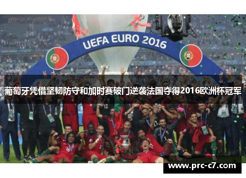 葡萄牙凭借坚韧防守和加时赛破门逆袭法国夺得2016欧洲杯冠军
