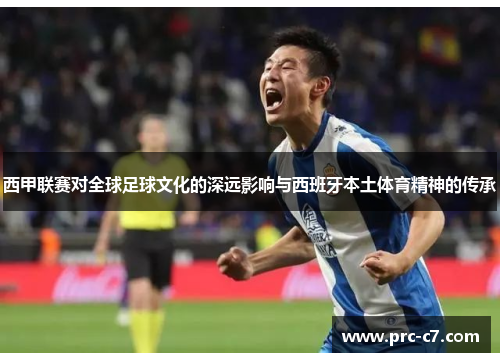 西甲联赛对全球足球文化的深远影响与西班牙本土体育精神的传承
