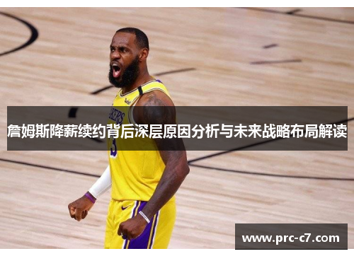 詹姆斯降薪续约背后深层原因分析与未来战略布局解读