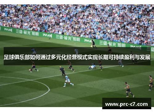 足球俱乐部如何通过多元化经营模式实现长期可持续盈利与发展 足球俱乐部如何通过多元化经营模式实现长期可持续盈利与发展