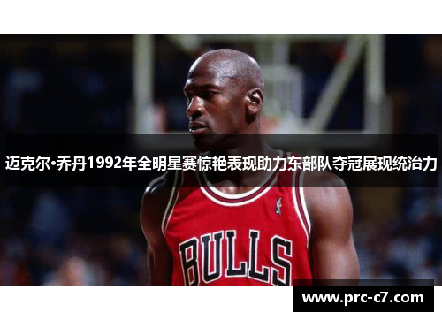 迈克尔·乔丹1992年全明星赛惊艳表现助力东部队夺冠展现统治力