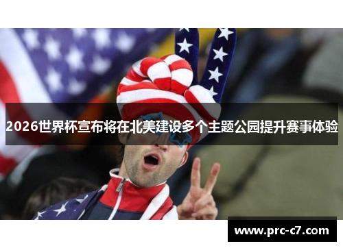 2026世界杯宣布将在北美建设多个主题公园提升赛事体验