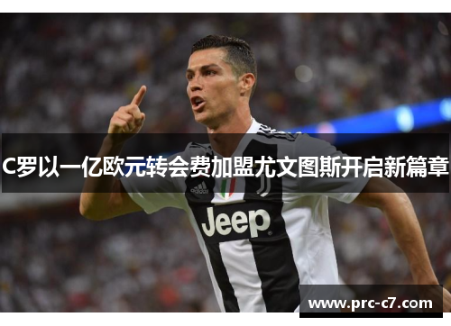 C罗以一亿欧元转会费加盟尤文图斯开启新篇章