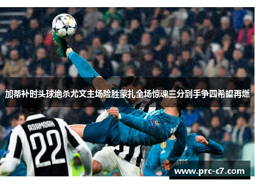 加蒂补时头球绝杀尤文主场险胜蒙扎全场惊魂三分到手争四希望再燃