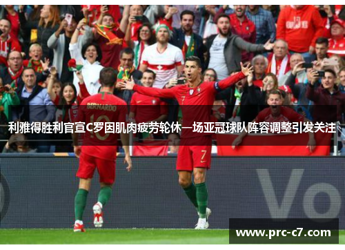 利雅得胜利官宣C罗因肌肉疲劳轮休一场亚冠球队阵容调整引发关注