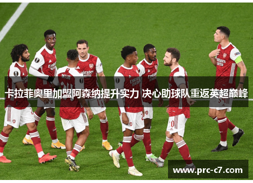 卡拉菲奥里加盟阿森纳提升实力 决心助球队重返英超巅峰