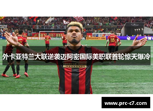 外卡亚特兰大联逆袭迈阿密国际美职联首轮惊天爆冷 外卡亚特兰大联逆袭迈阿密国际美职联首轮惊天爆冷