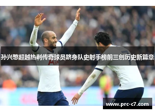 孙兴慜超越热刺传奇球员跻身队史射手榜前三创历史新篇章 孙兴慜超越热刺传奇球员跻身队史射手榜前三创历史新篇章