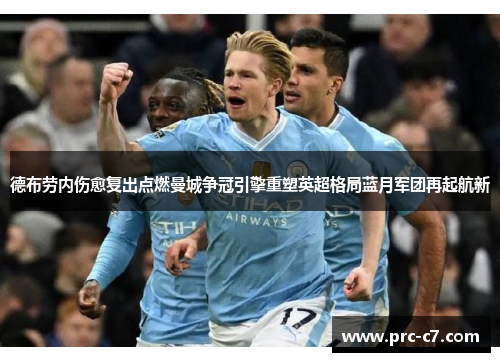 德布劳内伤愈复出点燃曼城争冠引擎重塑英超格局蓝月军团再起航新