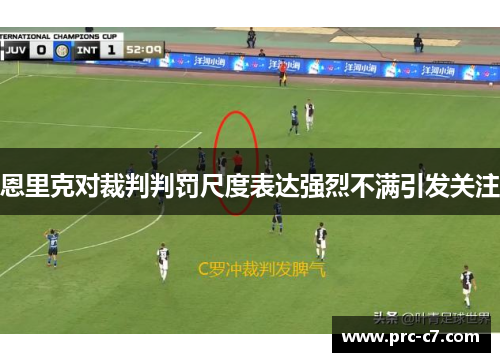 恩里克对裁判判罚尺度表达强烈不满引发关注