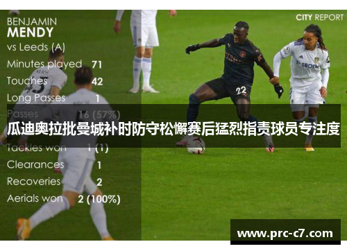 瓜迪奥拉批曼城补时防守松懈赛后猛烈指责球员专注度