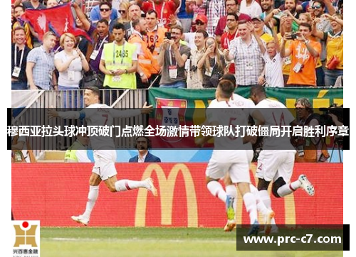 穆西亚拉头球冲顶破门点燃全场激情带领球队打破僵局开启胜利序章