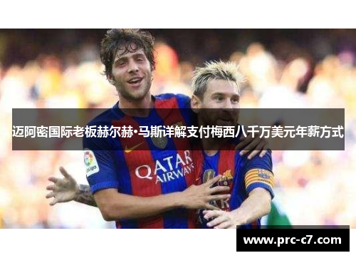 迈阿密国际老板赫尔赫·马斯详解支付梅西八千万美元年薪方式