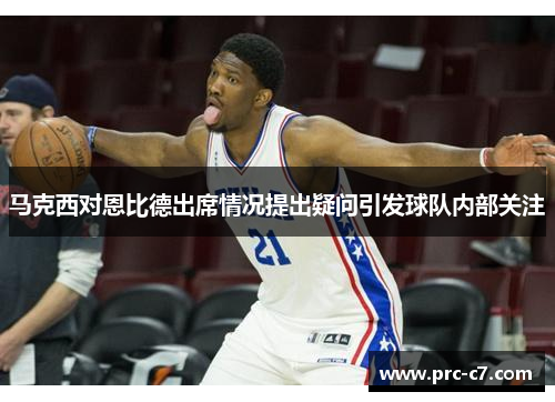 马克西对恩比德出席情况提出疑问引发球队内部关注