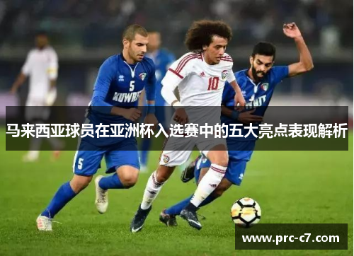 马来西亚球员在亚洲杯入选赛中的五大亮点表现解析