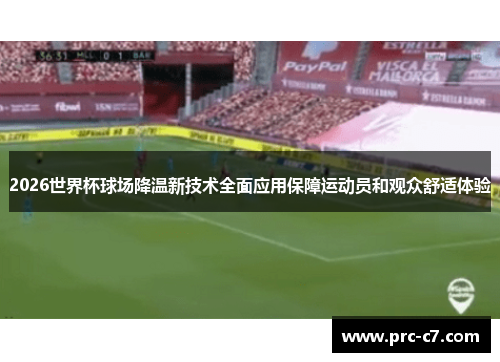 2026世界杯球场降温新技术全面应用保障运动员和观众舒适体验