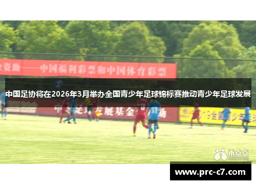 中国足协将在2026年3月举办全国青少年足球锦标赛推动青少年足球发展