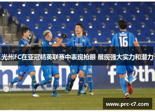 光州FC在亚冠精英联赛中表现抢眼 展现强大实力和潜力