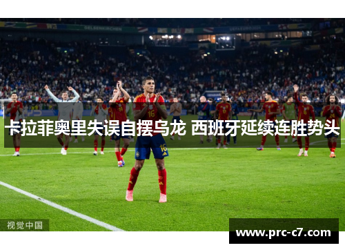 卡拉菲奥里失误自摆乌龙 西班牙延续连胜势头