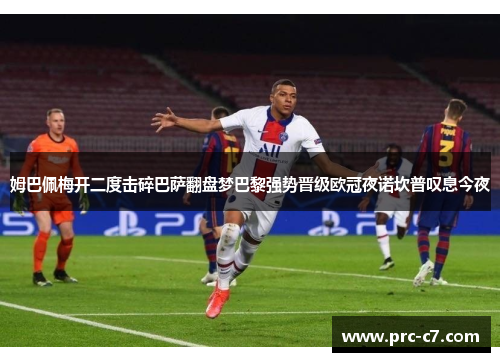 姆巴佩梅开二度击碎巴萨翻盘梦巴黎强势晋级欧冠夜诺坎普叹息今夜