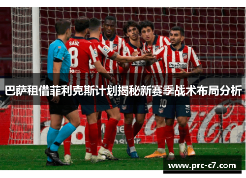 巴萨租借菲利克斯计划揭秘新赛季战术布局分析