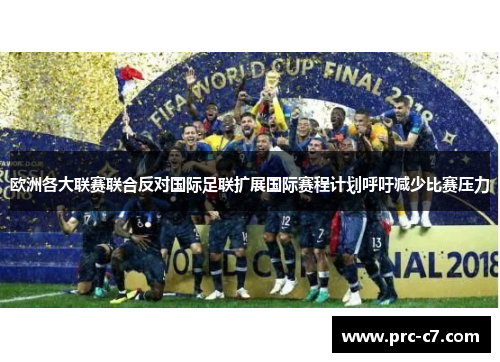 欧洲各大联赛联合反对国际足联扩展国际赛程计划呼吁减少比赛压力