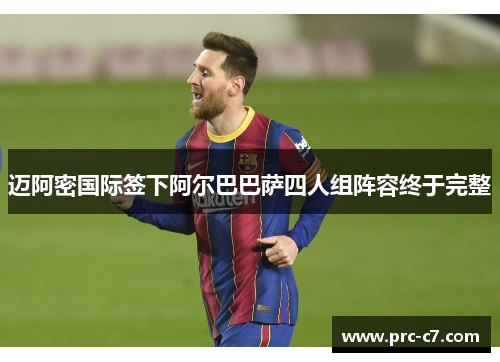 迈阿密国际签下阿尔巴巴萨四人组阵容终于完整