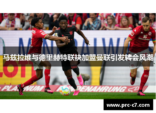 马兹拉维与德里赫特联袂加盟曼联引发转会风潮