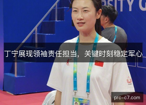 丁宁展现领袖责任担当，关键时刻稳定军心